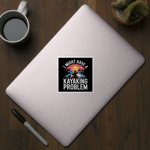 I Might Have a Kayaking Problem – Funny Kayak Outdoor Adventure by MakerMind8.2